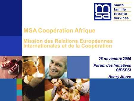 Le 16 mai 2005, Beaucouzé Angers MSA Coopération Afrique Mission des Relations Européennes Internationales et de la Coopération 28 novembre 2006 Forum.