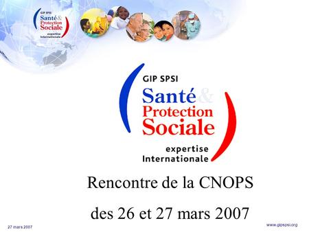 Www.gipspsi.org 27 mars 2007 Rencontre de la CNOPS des 26 et 27 mars 2007.