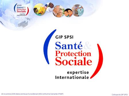 28 novembre 2006 Atelier animé par Sylvie Bénard (MSA) et Kulmie Samantar (FNMF) Colloque du GIP SPSI.