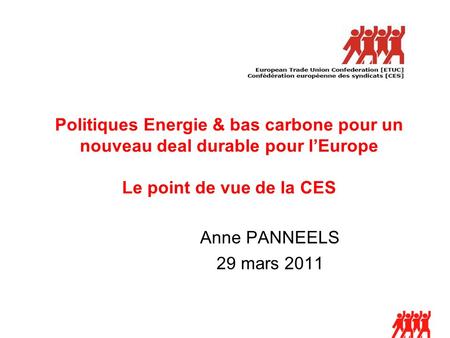 Politiques Energie & bas carbone pour un nouveau deal durable pour lEurope Le point de vue de la CES Anne PANNEELS 29 mars 2011.