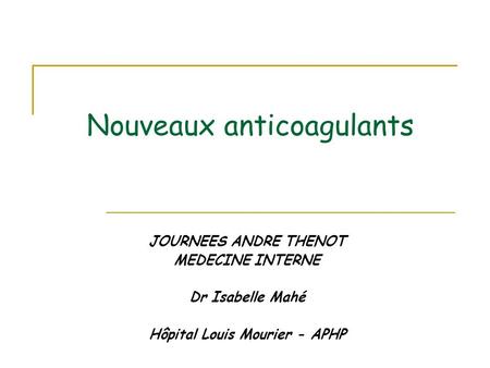 Nouveaux anticoagulants JOURNEES ANDRE THENOT MEDECINE INTERNE Dr Isabelle Mahé Hôpital Louis Mourier - APHP.