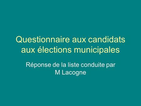 Questionnaire aux candidats aux élections municipales Réponse de la liste conduite par M Lacogne.