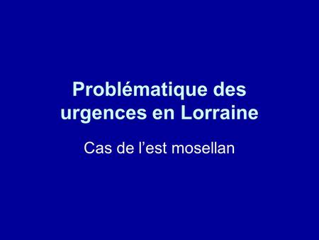 Problématique des urgences en Lorraine Cas de lest mosellan.