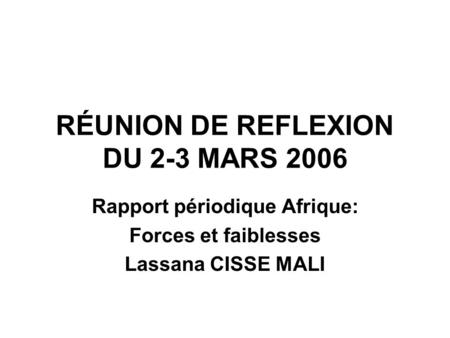 RÉUNION DE REFLEXION DU 2-3 MARS 2006 Rapport périodique Afrique: Forces et faiblesses Lassana CISSE MALI.