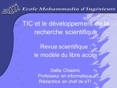 Dalila CHIADMIIFISI 06 www.revue-eti.net 1 TIC et le développement de la recherche scientifique Revue scientifique : le modèle du libre accès Dalila Chiadmi.