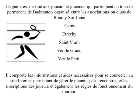 Ce guide est destiné aux joueurs et joueuses qui participent au tournoi permanent de Badminton organisé entre les associations ou clubs de Bouray Sur Juine.