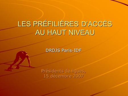 LES PRÉFILIÈRES DACCÈS AU HAUT NIVEAU DRDJS Paris-IDF Présidents de ligues, 15 décembre 2007.