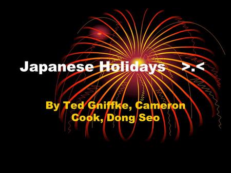 Japanese Holidays>.< By Ted Gniffke, Cameron Cook, Dong Seo.