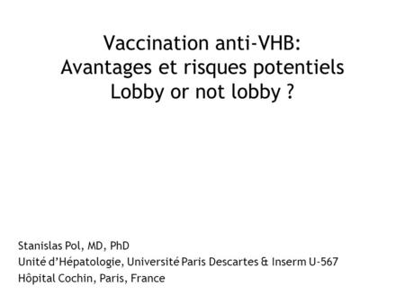 Vaccination anti-VHB: Avantages et risques potentiels Lobby or not lobby ? Stanislas Pol, MD, PhD Unité d’Hépatologie, Université Paris Descartes & Inserm.