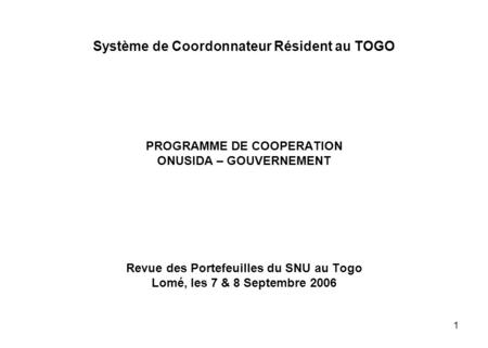 1 Système de Coordonnateur Résident au TOGO PROGRAMME DE COOPERATION ONUSIDA – GOUVERNEMENT Revue des Portefeuilles du SNU au Togo Lomé, les 7 & 8 Septembre.
