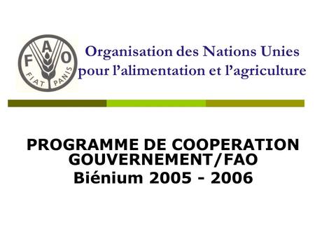 PROGRAMME DE COOPERATION GOUVERNEMENT/FAO Biénium 2005 - 2006 Organisation des Nations Unies pour lalimentation et lagriculture.
