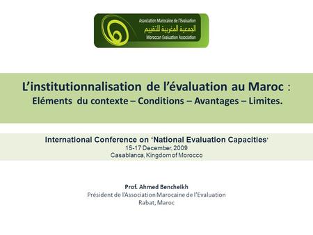 Linstitutionnalisation de lévaluation au Maroc : Eléments du contexte – Conditions – Avantages – Limites. Prof. Ahmed Bencheikh Président de lAssociation.