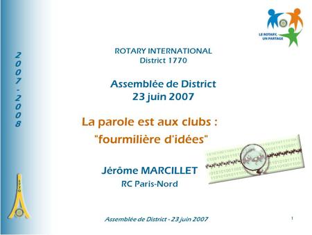 Assemblée de District - 23 juin 2007 1 La parole est aux clubs : fourmilière d'idées Jérôme MARCILLET RC Paris-Nord ROTARY INTERNATIONAL District 1770.