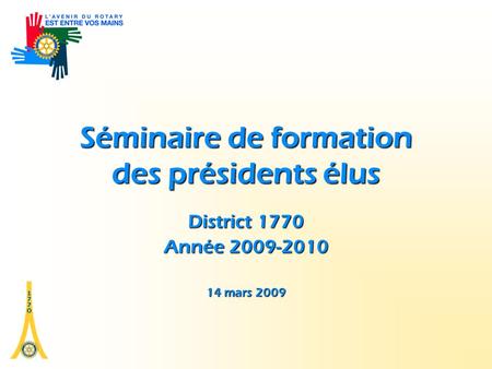 Séminaire de formation des présidents élus District 1770 Année 2009-2010 14 mars 2009.