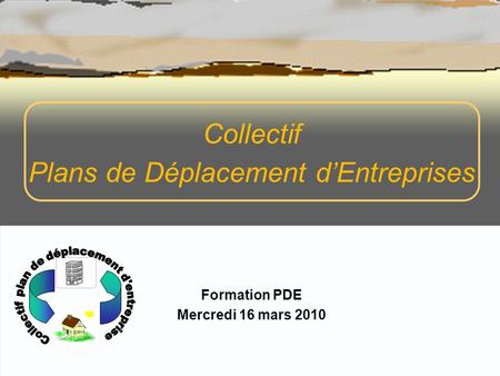 Collectif Plans de Déplacement dEntreprises Formation PDE Mercredi 16 mars 2010.
