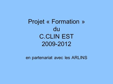 Projet « Formation » du C.CLIN EST 2009-2012 en partenariat avec les ARLINS.