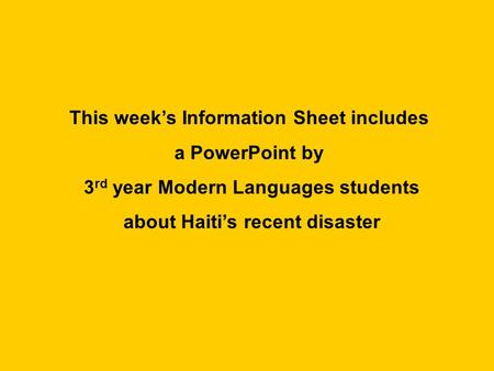This weeks Information Sheet includes a PowerPoint by 3 rd year Modern Languages students about Haitis recent disaster.