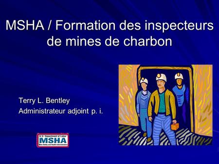 MSHA / Formation des inspecteurs de mines de charbon Terry L. Bentley Administrateur adjoint p. i.