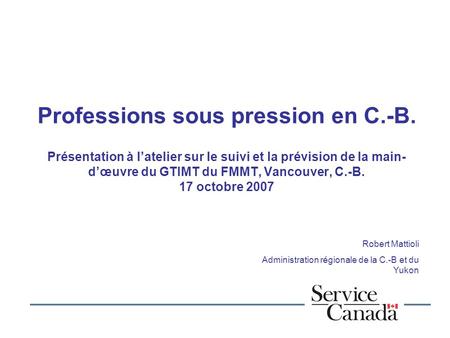 Professions sous pression en C.-B. Présentation à latelier sur le suivi et la prévision de la main- dœuvre du GTIMT du FMMT, Vancouver, C.-B. 17 octobre.