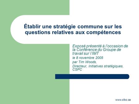 Www.clbc.ca Établir une stratégie commune sur les questions relatives aux compétences Exposé présenté à loccasion de la Conférence du Groupe de travail.