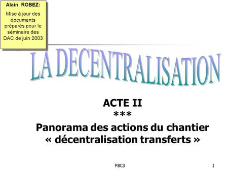 PBC31 ACTE II *** Panorama des actions du chantier « décentralisation transferts » Alain ROBEZ: Mise à jour des documents préparés pour le séminaire des.