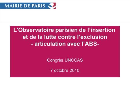 LObservatoire parisien de linsertion et de la lutte contre lexclusion - articulation avec lABS- Congrès UNCCAS 7 octobre 2010.