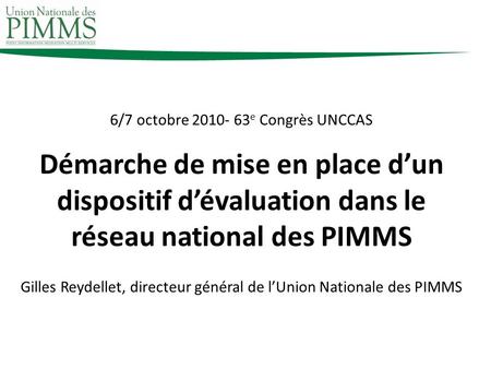 6/7 octobre 2010- 63 e Congrès UNCCAS Démarche de mise en place dun dispositif dévaluation dans le réseau national des PIMMS Gilles Reydellet, directeur.