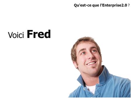 Voici Fred Qu'est-ce que l'Enterprise2.0 ?. Alias…..