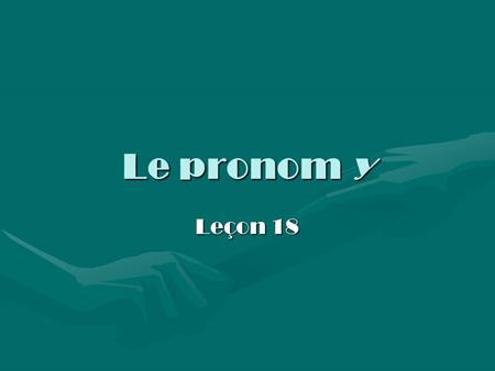 Le pronom y Leçon 18. Examples Notice the use of the pronoun y in the following sentences:Notice the use of the pronoun y in the following sentences: