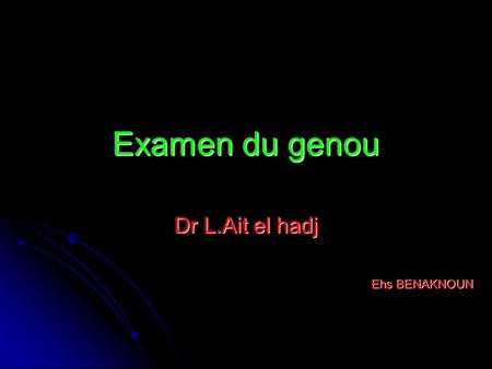 Examen du genou Dr L.Ait el hadj Ehs BENAKNOUN.