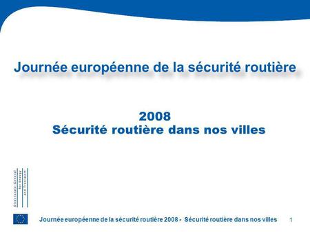 1 Journée européenne de la sécurité routière 2008 - Sécurité routière dans nos villes Journée européenne de la sécurité routière 2008 Sécurité routière.