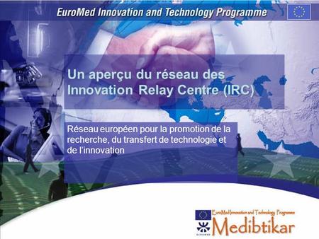 Un aperçu du réseau des Innovation Relay Centre (IRC) Réseau européen pour la promotion de la recherche, du transfert de technologie et de linnovation.