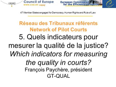 Réseau des Tribunaux référents Network of Pilot Courts 5. Quels indicateurs pour mesurer la qualité de la justice? Which indicators for measuring the quality.