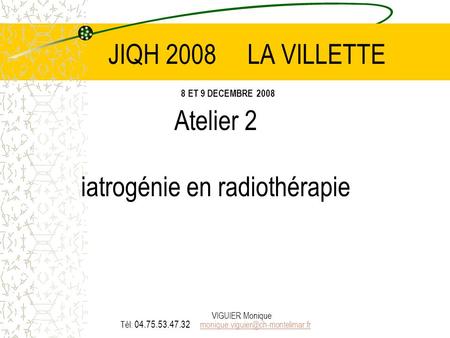 JIQH 2008 LA VILLETTE 8 ET 9 DECEMBRE 2008 Atelier 2 iatrogénie en radiothérapie.