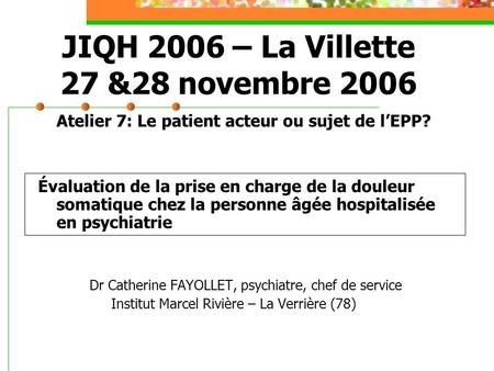 JIQH 2006 – La Villette 27 &28 novembre 2006 Atelier 7: Le patient acteur ou sujet de lEPP? Évaluation de la prise en charge de la douleur somatique chez.