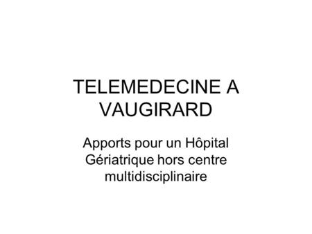 TELEMEDECINE A VAUGIRARD Apports pour un Hôpital Gériatrique hors centre multidisciplinaire.