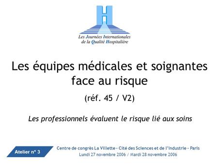 1 Synthèse des interventions des 8 ème JIQH des 27 & 28 novembre 2006 Les équipes médicales et soignantes face au risque (réf. 45 / V2) Les professionnels.