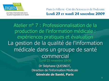 1 Atelier n° 7 : Professionnalisation de la production de linformation médicale : expériences pratiques et évaluation La gestion de la qualité de l'information.