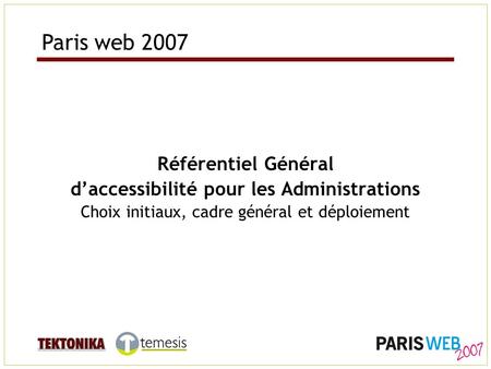 Référentiel Général daccessibilité pour les Administrations Choix initiaux, cadre général et déploiement Paris web 2007.