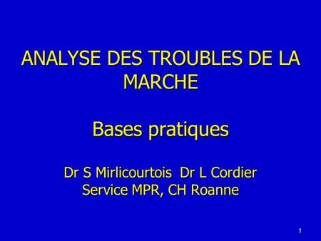 ANALYSE DES TROUBLES DE LA MARCHE Bases pratiques Dr S Mirlicourtois Dr L Cordier Service MPR, CH Roanne.