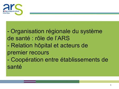 - Organisation régionale du système de santé : rôle de l’ARS - Relation hôpital et acteurs de premier recours - Coopération entre établissements de santé.