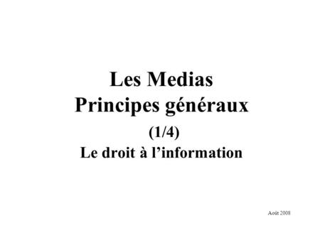 Les Medias Principes généraux (1/4) Le droit à linformation Août 2008.