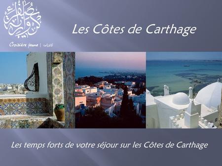 Les Côtes de Carthage Les temps forts de votre séjour sur les Côtes de Carthage.