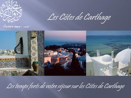 Les Côtes de Carthage Les temps forts de votre séjour sur les Côtes de Carthage.