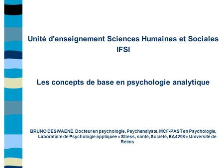 Unité d'enseignement Sciences Humaines et Sociales IFSI Les concepts de base en psychologie analytique BRUNO DESWAENE, Docteur en psychologie, Psychanalyste,