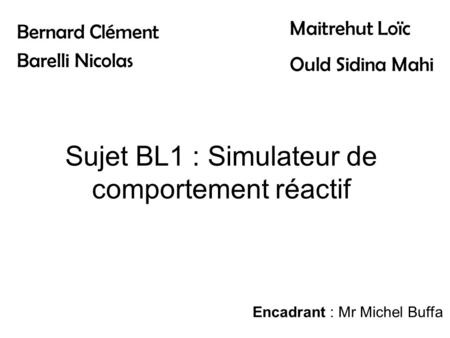 Sujet BL1 : Simulateur de comportement réactif Bernard Clément Barelli Nicolas Maitrehut Loïc Ould Sidina Mahi Encadrant : Mr Michel Buffa.