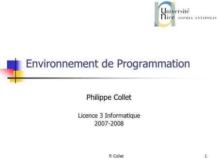 P. Collet1 Environnement de Programmation Philippe Collet Licence 3 Informatique 2007-2008.