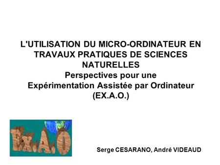 L'UTILISATION DU MICRO-ORDINATEUR EN TRAVAUX PRATIQUES DE SCIENCES NATURELLES Perspectives pour une Expérimentation Assistée par Ordinateur (EX.A.O.) Serge.