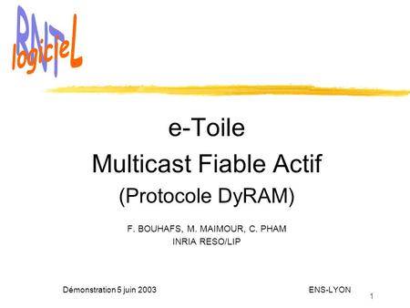 1 e-Toile Multicast Fiable Actif (Protocole DyRAM) F. BOUHAFS, M. MAIMOUR, C. PHAM INRIA RESO/LIP Démonstration 5 juin 2003 ENS-LYON.