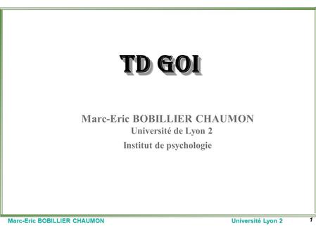 TD GOI Marc-Eric BOBILLIER CHAUMON Université de Lyon 2